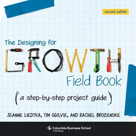 The Designing for Growth Field Book – A Step–by–Step Project Guide, Second Edition